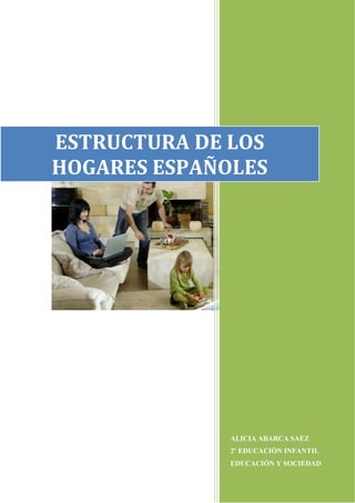 ALICIA ABARCA SAEZ
2º EDUCACIÓN INFANTIL
EDUCACIÓN Y SOCIEDAD
ESTRUCTURA DE LOS
HOGARES ESPAÑOLES
 