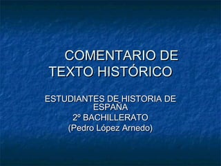 COMENTARIO DE
TEXTO HISTÓRICO
ESTUDIANTES DE HISTORIA DE
ESPAÑA
2º BACHILLERATO
(Pedro López Arnedo)

 
