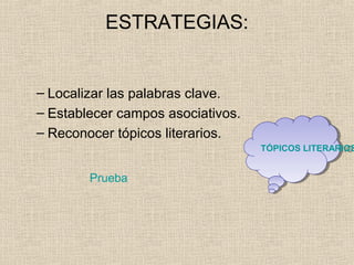 ESTRATEGIAS:
– Localizar las palabras clave.
– Establecer campos asociativos.
– Reconocer tópicos literarios.
Prueba
TÓPICOS LITERARIOSTÓPICOS LITERARIOS
 