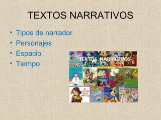 TEXTOS NARRATIVOS
• Tipos de narrador
• Personajes
• Espacio
• Tiempo
 