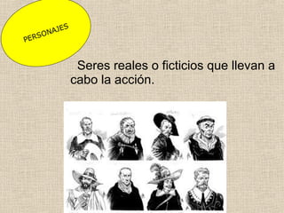 Seres reales o ficticios que llevan a
cabo la acción.
PERSONAJES
 