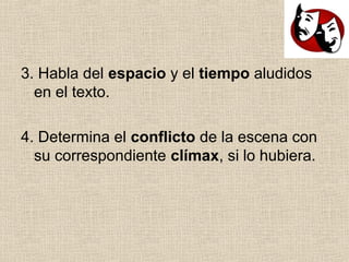 3. Habla del espacio y el tiempo aludidos
en el texto.
4. Determina el conflicto de la escena con
su correspondiente clímax, si lo hubiera.
 