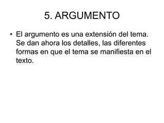 5. ARGUMENTO
• El argumento es una extensión del tema.
Se dan ahora los detalles, las diferentes
formas en que el tema se manifiesta en el
texto.
 