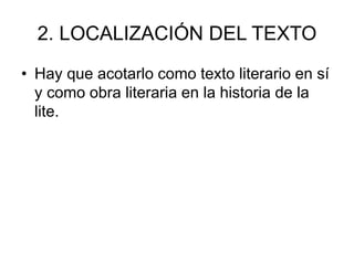 2. LOCALIZACIÓN DEL TEXTO
• Hay que acotarlo como texto literario en sí
y como obra literaria en la historia de la
lite.
 