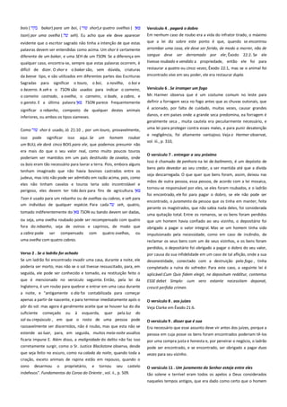 bois (

bakar) para um boi, (

tson) por uma ovelha (

shor),e quatro ovelhas (

seh). Eu acho que ele deve aparecer

evidente que o escritor sagrado não tinha a intenção de que estas
palavras devem ser entendidas como acima. Um shor é certamente
diferente de um bakar, e uma SEH de um TSON. Se a diferença em
qualquer caso, encontra-se, sempre que estas palavras ocorrem, é
difícil de dizer. O shor e o bakar são, sem dúvida, criaturas
da beeve tipo, e são utilizados em diferentes partes das Escrituras
Sagradas

para

significar

o touro,

o boi,

a novilha,

Versículo 4 . pagará o dobro --------------------------------------------------Em nenhum caso de roubo era a vida do infrator tirado, o máximo
que a lei diz sobre este ponto é que, quando se encontrou
arrombar uma casa, ele deve ser ferido, de modo a morrer, não de
sangue deve ser derramado por ele; Êxodo 22:2. Se ele
tivesse roubado e vendido a propriedade, então ele foi para
restaurar a quatro ou cinco vezes, Êxodo 22:1, mas se o animal foi
encontrado vivo em seu poder, ele era restaurar dupla.

o boi e

o bezerro. A seh e o TSON são usados para indicar o carneiro,
o carneiro castrado, a ovelha, o carneiro, o bode, a cabra, e
o garoto. E a última palavra
TSON parece frequentemente
significar o rebanho, composto de qualquer destes animais

Versículo 6 . Se irromper um fogo -------------------------------------------Mr. Harmer observa que é um costume comum no leste para
definir a forragem seca no fogo antes que as chuvas outonais, que
é acionado, por falta de cuidado, muitas vezes, causar grandes

inferiores, ou ambos os tipos siameses.

danos, e em países onde a grande seca predomina, ea forragem é
geralmente seca , muita cautela era peculiarmente necessário, e

Como

uma lei para proteger contra esses males, e para punir desatenção

isso

shor é usado, Jó 21:10 , por um touro, provavelmente,
pode

significar

isso

aqui. Se

um

homem

roubar

um BULL ele dará cinco BOIS para ele, que podemos presumir não
era mais do que o seu valor real, como muito poucos touros
poderiam ser mantidos em um país destituído de cavalos, onde
os bois eram tão necessário para lavrar a terra. Pois, embora alguns
tenham imaginado que não havia bovinos castrados entre os
judeus, mas isto não pode ser admitido em razão acima, pois, como
eles não tinham cavalos e touros teria sido incontrolável e
perigoso, eles devem ter tido bois para fins de agricultura.
Tson é usado para um rebanho ou de ovelhas ou cabras, e seh para
um indivíduo de qualquer espécie. Para cada
seh, quatro,
tomado indiferentemente do

TSON ou bando devem ser dadas,

ou seja, uma ovelha roubado pode ser recompensado com quatro
fora do rebanho, seja de ovinos e caprinos, de modo que
a cabra pode

ser

compensado

com

quatro ovelhas,

ou

e negligência, foi altamente vantajoso. Veja o Harmer observat,
vol. iii., p. 310,
O versículo 7 . entregar a seu próximo------------------------------------Isso é chamado de penhora na lei de bailments, é um depósito de
bens pelo devedor ao seu credor, a ser mantida até que a dívida
seja descarregada. O que quer que bens foram, assim, deixou nas
mãos de outra pessoa, essa pessoa, de acordo com a lei mosaica,
tornou-se responsável por eles, se eles foram roubados, e o ladrão
foi encontrado, ele foi para pagar o dobro, se ele não pode ser
encontrado, o juramento da pessoa que os tinha em manter, feita
perante os magistrados, que não sabia nada deles, foi considerada
uma quitação total. Entre os romanos, se os bens foram perdidos
que um homem havia confiado ao seu vizinho, o depositário foi
obrigado a pagar o valor integral. Mas se um homem tinha sido
impulsionado pela necessidade, como em caso de incêndio, de

uma ovelha com quatro cabras.

reclamar os seus bens com um de seus vizinhos, e os bens foram

Verso 2 . Se o ladrão for achado ----------------------------------------------

perdidos, o depositário foi obrigado a pagar o dobro do seu valor,
por causa da sua infidelidade em um caso de tal aflição, onde a sua

Se um ladrão foi encontrado invadir uma casa, durante a noite, ele

desonestidade, conectado com a destruição pelo fogo , tinha

poderia ser morto, mas não se o sol tivesse ressuscitado, para, em

completado a ruína do sofredor. Para este caso, a seguinte lei é

seguida, ele pode ser conhecido e tomado, ea restituição feito o

aplicável:Cum Quis fidem elegit, ne depositum redditur, contentus

que é mencionado no versículo seguinte. Então, pela lei da
Inglaterra, é um roubo para quebrar e entrar em uma casa durante

ESSE debet Simplo: cum vero extante necessitam deponat,
crescit perfidia crimen.

a noite, e "antigamente o dia foi contabilizada para começar
apenas a partir de nascente, e para terminar imediatamente após o

O versículo 8 . aos juízes

pôr do sol: mas agora é geralmente aceite que se houver luz do dia
suficiente começado ou à esquerda, quer pela luz do

Veja Clarke em Êxodo 21:6.

sol ou crepúsculo , em que o rosto de uma pessoa pode
razoavelmente ser discernidos, não é roubo, mas que esta não se

O versículo 9 . disser que é sua -----------------------------------------------Era necessário que esse assunto deve vir antes dos juízes, porque a

estende ao luar, para, em seguida, muitos meia-noite assaltos
ficaria impune E. Além disso, a malignidade do delito não faz isso

pessoa em cuja posse os bens foram encontrados poderiam tê-los

corretamente surgir, como o Sr. Justice Blackstone observa, desde

por uma compra justa e honesta e, por peneirar o negócio, o ladrão
pode ser encontrado, e se encontrado, ser obrigado a pagar duas

que seja feito no escuro, como na calada da noite, quando toda a

vezes para seu vizinho.

criação, exceto animais de rapina estão em repouso, quando o
sono

desarmou

o

proprietário,

e

tornou

seu

castelo

indefesos". Fundamentos da Coroa do Oriente , vol. ii., p. 509.

O versículo 11 . Um juramento do Senhor esteja entre eles ---------tão solene e terrível eram todos os apelos a Deus considerados
naqueles tempos antigos, que era dado como certo que o homem

 