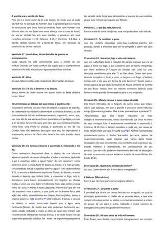 A escrita era a escrita de Deus ----------------------------------------------Pois ele é o único autor da lei e da justiça, de modo que só pode
escrevê-los no coração do homem. Isso é agradável para o espírito

ter servido tanta força para demonstrar a loucura de sua conduta,
já que este método perseguido por Moisés.

do novo pacto que Deus havia prometido fazer com homens nos
últimos dias: eu vou fazer uma nova aliança com a casa de Israel,

Versículo 21 . que fez este povo a ti.---------------------------------------Parece se Aarão tinha sido firme, esse mal poderia ter sido evitado.

eu vou as minhas leis em suas mentes, e gravá-los em seus
corações, Jeremias 31:33; Hebreus 8:10, 2 Coríntios 3:3. Que a
escrita destas tabelas foi a escrita de Deus, ver provada na

Versículo 22 . Tu conheces o povo ------------------------------------------que ele próprio desculpas pelo mau e sedicioso espírito das

conclusão do último capítulo.

pessoas, dando a entender que ele foi obrigado a aderir aos seus
desejos.

Versículo 17 . Josué disse, Há um barulho de guerra no --------------acampamento.--------------------------------------------------------------------

O versículo 24 . lancei no fogo e saiu este bezerro. ---------------------

Quão natural foi este pensamento para a mente de um

que um subterfúgio bobo e ridículo! Ele parece insinuar que ele só

militar! Ouvindo um ruído confuso ele supôs que o acampamento
israelita tinha sido atacado por algumas das tribos vizinhas.

jogou o metal no fogo, e que o bezerro veio de forma inesperada
por mero acidente. O Targum de Jônatas ben Uziel faz uma
desculpa semelhante para ele: "E eu lhes disse: Quem tem ouro,

Versículo 18 . Disse
Ou seja, Moisés voltou esta resposta às observações do Josué.

deixá-lo rompê-lo e dá-lo a mim, e lançou-a no fogo, e Satanás
entrou nele, e ele saiu em forma de este bezerro! " Assim como a
lenda papista da que dado Santuário de Nossa Senhora de Loretta

Versículo 19 . Ele viu o bezerro e as danças, -----------------------------

do céu! Essas lendas vêm do mesmo trimestre. Satanás pode

dança diante do ídolo ocorre em quase todas as festa idólatra

fornecer mais quando for necessário para o seu propósito.

hindu. Ward.
Versículo 25 . Moisés viu que o povo estava despido-----------------Ele arremessou as tábuas das suas mãos, e quebrou-lhes-----------Ele poderia ter feito isso por meio de aflição e angústia de espírito,
ao contemplar sua idolatria abominável e conduta dissoluta, ou ele
provavelmente fez isso emblematicamente, sugerindo, assim, que,
por este ato de sua as mesas foram quebradas em pedaços, em que
a lei de Deus foi escrito, para que eles, por sua conduta presente,
tinha feito uma brecha na aliança, e quebrado as leis de seu
Criador. Mas não devemos desculpar esse ato, foi imprudente e

Eles foram retirados, diz o Targum, do santo coroa que estava
sobre suas cabeças, em que o grande e precioso nome hebraico
antigo {} Jeová era gravado. Mas é mais provável que a palavra
Parua implica

que

eles

foram

reduzidos

ao

mais

indefeso e miserável estado, sendo abandonado por Deus no meio
de seus inimigos. Este é exatamente semelhante à expressão, 2
Crônicas 28:19: Pois o Senhor humilhou a Judá por, por causa de
Acaz, rei de Israel: por que fez Judá nu,
hiphria e prevaricado

irreverente; escrita de Deus não deveria ter sido tratada desta
forma.

grandemente contra o Senhor. Sua nudez, portanto, apesar de

Versículo 20 . Ele tomou o bezerro e queimada e, triturando-o em

estado indefeso e abandonado, em consequência de seu

pó, ------------------------------------------------------------------------------------

pecado. Que eles não poderiam literalmente ter tudo foi despojada

Como realmente desprezível deve o objeto de sua idolatria
aparecer quando eles eram obrigados a beber o seu deus, reduzido

de seus ornamentos, parece evidente a partir de suas ofertas. Ver

no primeiro sentido, pode implicar que vários deles foram
despojados de seus ornamentos, mas também pode expressar seu

Êxodo 35:21,

a pó e espalhou sobre a água! "Mas", diz um opositor", como
poderia o ouro, o mais dúctil de todos os metais, e o mais pesado,

O versículo 26 . Quem está do lado do Senhor?

ser carimbado em pó e espalhou sobre a água? "Em Deuteronômio
9:21, o assunto é totalmente explicada. Tomei, diz Moisés, o vosso

Ou seja, Quem dentre vós é livre desta transgressão?

pecado, o bezerro que tínheis feito, e o queimei a fogo, isto é,

E todos os filhos de Levi,

derreteu-o para baixo, provavelmente em lingotes ou chapas

Parece que não teve parte neste negócio idólatra.

brutas, e pisei, ou seja, bater em lâminas finas, algo como a nossa
folha de ouro, e moído é muito pequena, mesmo até que ele era
tão pequeno como a poeira, o que pode ser facilmente feito pela

O versículo 27 . Da porta a porta -------------------------------------------É provável que lá era um campo fechado ou arraigado, no qual os

ação das mãos, quando bateu em chapas finas ou folhas, como o
original palavras
eccoth e
dak implicam. E lançou o seu pó

principais governantes e chefes de as pessoas eram, e que este

no ribeiro, e sendo assim, mais levedo que a água, seria

de passar de um para o outro, matando o maior número de

facilmente flutuar, de modo que eles poderiam facilmente ver,

transgressores como eles poderiam encontrar.

neste estado reduzido e inútil, o ídolo ao qual eles tinham sido
recentemente oferecendo honras divinas, e de onde foram em vão
esperando proteção e defesa. No modo de argumentação poderia

O versículo 28 . Há caiu cerca de três mil homens.----------------------

campo tinha duas portas ou saídas, e os levitas receberam a ordem

Estes foram, sem dúvida, os principais transgressores; ter rompido

 