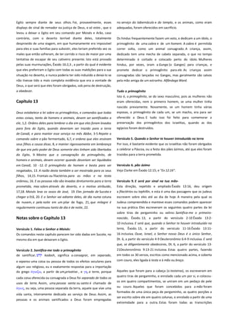 Egito sempre diante de seus olhos. Foi, provavelmente, esses
displays de sinal de remador ea justiça de Deus, e só estes , que o
levou a deixar o Egito em seu comando por Moisés e Arão, caso

no serviço do tabernáculo e do templo, e os animais, como eram
adequadas, foram oferecidos em sacrifício.

contrário, com o deserto terrível diante deles, totalmente
desprovido de uma viagem, em que humanamente era impossível

Os hindus frequentemente fazem um voto, e dedicam a um ídolo, o
primogênito de uma cabra e de um homem. A cabra é permitida

para eles e suas famílias para subsistir, eles teriam preferido vez os

correr solta, como um animal consagrado. A criança, assim,

males que então sofreram, de ter corrido o risco de maior por uma
tentativa de escapar de seu cativeiro presente. Isto está provado

dedicado tem uma mecha de cabelo separada, o que no tempo

pelas suas murmurações, Êxodo 16:2,3 , a partir do qual é evidente
que eles preferiram o Egito com todas as suas maldições para a sua
situação no deserto, e nunca poderia ter sido induzido a deixá-lo se
não tivesse tido a mais completa evidência que era a vontade de

determinado é cortado e colocado perto do ídolo. Mulheres
hindus, por vezes, oram a Gunga (o Ganges) para crianças, e
promete dedicar o primogênito para ele. As crianças assim
consagradas são lançadas no Ganges, mas geralmente são salvos
pela mão amiga de um estranho. Alfândega Ward.

Deus, o que será que eles foram obrigados, sob pena de destruição,
a obedecer.

Tudo o primogênito--------------------------------------------------------------

Capítulo 13

Isto é, o primogênito, se do sexo masculino, pois as mulheres não
eram oferecidas, nem o primeiro homem, se uma mulher tinha

Deus estabelece a lei sobre os primogênitos, e comandos que todas

nascido previamente. Novamente, se um homem tinha várias
esposas, o primogênito de cada um, se um macho, era para ser

estas coisas, tanto de homens e animais, devem ser santificados a
ele, 1,2. Ordens deles para lembrar o dia em que eles foram levados
para fora do Egito, quando deveriam ser trazido para a terra
de Canaã, e para manter esse serviço no mês Abibe, 3-5 Repete o
comando sobre o pão fermentado, 6,7, e ordena que eles ensinam
seus filhos a causa disso, 8, e manter rigorosamente em lembrança
de que era pelo poder de Deus somente eles tinham sido libertados

oferecido a Deus. E tudo isso foi feito para comemorar a
preservação dos primogênitos dos israelitas, quando as dos
egípcios foram destruídos.
Versículo 5. Quando o Senhor te houver introduzido na terra ------Por isso, é bastante evidente que os israelitas não foram obrigados
a celebrar a Páscoa, ou a festa dos pães ázimos, até que eles foram

do Egito, 9. Mostra que a consagração do primogênito, de
homens e animais, devem ocorrer quando deveriam ser liquidados

trazidos para a terra prometida.

em Canaã, 10 -12. O primogênito do homem e besta para ser
resgatados, 13. A razão desta também a ser mostrada para os seus
filhos, 14,15. Frontais ou filactérios para as mãos e na testa
ordenou, 16. E as pessoas não são levadas diretamente para a terra

Versículo 6. pão ázimo----------------------------------------------------------

prometida, mas sobre através do deserto, e o motivo atribuído,

Esta direção, repetido e ampliado Êxodo 13:16, deu origem
a filactérios ou tephillin, e esta é uma das passagens que os judeus

17,18. Moisés leva os ossos de José, 19. Eles jornada de Sucote e
chegar a Etã, 20. E o Senhor vai adiante deles, de dia numa coluna

Veja Clarke em Êxodo 12:15; e "Ex 12:16".
Versículo 9. E será por sinal na tua mão- -------------------------------

de nuvem, e pela noite em um pilar de fogo, 21, que milagre é

escrevem sobre eles até ao dia de hoje. A maneira pela qual os
Judeus compreendida e manteve esses comandos podem aparecer

regularmente continuou tanto de dia e de noite, 22.

na sua prática. Eles escreveram os seguintes quatro partes da lei

Notas sobre o Capítulo 13

sobre tiras de pergaminho ou velino: Santifica-me o primeironascido, Êxodo. 13, a partir do versículo 2-10 Êxodo 13:210 inclusiva. E será que, quando o Senhor te houver introduzido na

Versículo 1. Falou o Senhor a Moisés:-------------------------------------Os comandos neste capítulo parecem ter sido dadas em Sucote, no
mesmo dia em que deixaram o Egito.

terra, Êxodo. 13, a partir do versículo 11-16 Êxodo 13:1116 inclusiva. Ouve, Israel, o Senhor nosso Deus é o único Senhor,
Dt. 6, a partir do versículo 4-9 Deuteronômio 6:4-9 inclusiva. E será
que, se diligentemente obedeceres, Dt. 6, a partir do versículo 13-

Versículo 2. Santifica-me todo o primogênito---------------------------de santificar,
kadash, significa a consagrar, em separado,
e separou uma coisa ou pessoa de todos os efeitos seculares para
algum uso religioso, eu e exatamente respostas para a importação
do grego
, a partir de um,privativo , e γη, a terra, porque
cada coisa oferecida ou consagrada a Deus foi separado de todos os
usos da terra. Assim, uma pessoa santa ou santo é chamado de
, ou seja, uma pessoa separada da terra, aquele que vive uma
vida santa, inteiramente dedicada ao serviço de Deus. Assim, as
pessoas e os animais santificados a Deus foram empregadas

21Deuteronômio 9:13-21 inclusiva. Estas quatro partes, fazendo
em todos os 30 versos, escritos como mencionado acima, e coberta
com couro, eles ligada à testa e à mão ou braço.
Aqueles que foram para a cabeça (o testeiras), os escreveram em
quatro tiras de pergaminho, e enrolado cada um por si, e colocouos em quatro compartimentos, se uniram em um pedaço de pele
ou couro. Aqueles que foram concebidos para a mão foram
formados de uma única peça de pergaminho, as quatro porções a
ser escrito sobre ele em quatro colunas, e enrolado a partir de uma
extremidade para a outra. Estas foram todas as transcrições

 