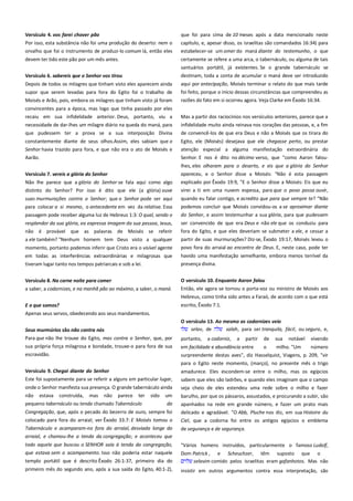 Versículo 4. vos farei chover pão-------------------------------------------Por isso, esta substância não foi uma produção do deserto: nem o
orvalho que foi o instrumento de produzi-lo comum lá, então eles

que foi para cima de 10 meses após a data mencionado neste
capítulo, e, apesar disso, os israelitas são comandados 16:34) para
estabelecer-se um omer do maná diante do testemunho, o que

devem ter tido este pão por um mês antes.

certamente se refere a uma arca, o tabernáculo, ou alguma de tais
santuários portátil, já existentes. Se o grande tabernáculo se

Versículo 6. sabereis que o Senhor vos tirou ------------------------------

destinam, toda a conta de acumular o maná deve ser introduzido

Depois de todos os milagres que tinham visto eles aparecem ainda

aqui por antecipação, Moisés terminar o relato do que mais tarde
foi feito, porque o início dessas circunstâncias que compreendeu as

supor que serem levadas para fora do Egito foi o trabalho de
Moisés e Arão, pois, embora os milagres que tinham visto já foram

razões do fato em si ocorreu agora. Veja Clarke em Êxodo 16:34.

convincentes para a época, mas logo que tinha passado por eles
recaiu em sua infidelidade anterior. Deus, portanto, viu a
necessidade de dar-lhes um milagre diário na queda do maná, para

Mas a partir dos raciocínios nos versículos anteriores, parece que a
infidelidade muito ainda reinava nos corações das pessoas, e, a fim

que pudessem ter a prova se a sua interposição Divina

de convencê-los de que era Deus e não a Moisés que os tirara do

constantemente diante de seus olhos.Assim, eles sabiam que o
Senhor havia trazido para fora, e que não era o ato de Moisés e

Egito, ele (Moisés) desejava que ele chegasse perto, ou prestar
atenção especial a alguma manifestação extraordinária do

Aarão.

Senhor. E nos é dito no décimo verso, que "como Aaron faloulhes, eles olharam para o deserto, e eis que a glória do Senhor

Versículo 7. vereis a glória do Senhor---------------------------------------

apareceu, e o Senhor disse a Moisés: "Não é esta passagem

Não lhe parece que a glória do Senhor se fala aqui como algo
distinto do Senhor? Por isso é dito que ele (a glória) ouve

explicado por Êxodo 19:9, "E o Senhor disse a Moisés: Eis que eu

suas murmurações contra o Senhor; que o Senhor pode ser aqui
para colocar a si mesmo, o antecedente em vez da relativa. Essa
passagem pode receber alguma luz de Hebreus 1:3: O qual, sendo o

quando eu falar contigo, e acredito que para que sempre te? “Não
podemos concluir que Moisés convidou-os a se aproximar diante
do Senhor, e assim testemunhar a sua glória, para que pudessem

resplendor da sua glória, ea expressa imagem da sua pessoa, Jesus,
não é provável que as palavras de Moisés se referir

ser convencido de que era Deus e não ele que os conduziu para
fora do Egito, e que eles deveriam se submeter a ele, e cessar a

a ele também? "Nenhum homem tem Deus visto a qualquer

partir de suas murmurações? Diz-se, Êxodo 19:17, Moisés levou o
povo fora do arraial ao encontro de Deus. E, neste caso, pode ter

momento, portanto podemos inferir que Cristo era o visível agente
em todas as interferências extraordinárias e milagrosas que
tiveram lugar tanto nos tempos patriarcais e sob a lei.

virei a ti em uma nuvem espessa, para que o povo possa ouvir,

havido uma manifestação semelhante, embora menos terrível da
presença divina.

Versículo 8. Na carne noite para comer

O versículo 10. Enquanto Aaron falou --------------------------------------

a saber, a codornizes, e na manhã pão ao máximo, a saber, o maná.

Então, ele agora se tornou o porta-voz ou ministro de Moisés aos
Hebreus, como tinha sido antes a Faraó, de acordo com o que está
escrito, Êxodo 7:1.

E o que somos?
Apenas seus servos, obedecendo aos seus mandamentos.
Seus murmúrios são não contra nós ----------------------------------------Para que não lhe trouxe do Egito, mas contra o Senhor, que, por
sua própria força milagrosa e bondade, trouxe-o para fora de sua
escravidão.
Versículo 9. Chegai diante do Senhor --------------------------------------

O versículo 13. Ao mesmo as codornizes veio---------------------------selav, de
salah, para ser tranquila, fácil, ou seguro, e,
portanto,

a codorniz,

a

partir

de

sua

notável

vivendo

em facilidade e abundância entre
o
milho. "Um
número
surpreendente destas aves", diz Hasselquist, Viagens, p. 209, "vir
para o Egito neste momento, (março), no presente mês o trigo

Este foi supostamente para se referir a alguns em particular lugar,

amadurece. Eles escondem-se entre o milho, mas os egípcios
sabem que eles são ladrões, e quando eles imaginam que o campo

onde o Senhor manifesta sua presença. O grande tabernáculo ainda

seja cheio de eles estendeu uma rede sobre o milho e fazer

não estava construída, mas não parece ter
pequeno tabernáculo ou tenda chamado Tabernáculo

barulho, por que os pássaros, assustados, e procurando a subir, são

sido

um
da

Congregação, que, após o pecado do bezerro de ouro, sempre foi
colocado para fora do arraial; ver Êxodo 33:7: E Moisés tomou o
Tabernáculo e acamparam-no fora do arraial, desviada longe do

apanhados na rede em grande número, e fazer um prato mais
delicado e agradável. "O Abb, Pluche nos diz, em sua Histoire du
Ciel, que a codorna foi entre os antigos egípcios o emblema
de segurança e de segurança.

arraial, e chamou-lhe a tenda da congregação; e aconteceu que
todo aquele que buscou o SENHOR saía à tenda da congregação,

"Vários homens instruídos, particularmente o famoso Ludolf,

que estava sem o acampamento. Isso não poderia estar naquele
templo portátil que é descrito Êxodo 26:1-37, primeiro dia do

Dom Patrick , e Scheuchzer, têm suposto que o
selavim comido pelos israelitas eram gafanhotos. Mas não

primeiro mês do segundo ano, após a sua saída do Egito, 40:1-2),

insistir em outros argumentos contra essa interpretação, são

 