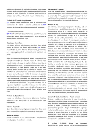 adequação e necessidade da adoção de tais medidas antes, mas ele
escolheu, neste caso, para ajudar o homem pelo homem, e no caso
presente de forma permanente foi colocado para consolidar a

Que aborreçam a avareza -----------------------------------------------------Fazer tudo por amor de Deus, e amor ao homem; trabalhando para
promover o bem geral; nunca pervertendo julgamento, ou suprimir

união das duas famílias, e evitar a todo o futuro mal-entendidos.

os testemunhos de Deus, pois o amor ao dinheiro ou através de um
espírito base, homem agradável, mas esperando a sua recompensa

Versículo 20 . Tu ensinar-lhes ordenanças--------------------------------chukkim, todos esses preceitos como se relacionam com

da misericórdia de Deus, na ressurreição dos justos.

as cerimônias da religião

hattoroth, as instruções relativas a todo o sistema de moralidade.

Maiorais de mil,------------------------------------------------------------------de milenares, centuriões, quinquagenario e decuriões, cada um

E tu lhes mostrar o caminho--------------------------------------------------eth hadderech, Que muito maneira, que só forma, que o

deles, com toda a probabilidade, dependente de que o policial
imediatamente acima de si mesmo. Assim, o decurião, ou
governador de 10, se encontrou uma questão muito difícil para ele,

e economia política. Leis e ,

próprio Deus revelou, e em que deve andar, a fim de agradá-lo, e
obter suas almas eternamente salvas.
E a obra que devem fazer -----------------------------------------------------Pois não era suficiente que eles devem saber o seu dever tanto a
Deus e ao homem, mas devem fazê-lo também;
yaasun,
devem fazê-lo de forma diligente, fervorosamente, efetivamente,
para os paragogic aprofunda freira e estende o significado do
verbo.
O que uma forma muito abrangente de direitos, o pregador faz esta
exposição verso! 1. Ele deve instruir as pessoas da natureza, uso e
importância das ordenanças da religião. 2. Ele deve colocar diante
deles todo o direito moral, e as suas obrigações a cumprir todos os
seus preceitos. 3. Ele deve apontar a cada um o seu dever
particular, e o que se espera dele em sua situação, conexões, o seu
trabalho, e ver que eles fazem isso. Em tal plano como esse ele vai
ter plena oportunidade para mostrar às pessoas, 1. Seu pecado,
ignorância e insensatez, 2.A pura e santa lei que tenham quebrado,
e por que eles estão condenados; 3. A graça de Deus que traz a
salvação, pela qual eles devem ser justificadas e finalmente salvos,
e, 4. A necessidade de mostrar a sua fé por suas obras, não só
negando a impiedade e as paixões mundanas, mas viver sóbria,
justa e piedosa neste mundo, procurando a bendita esperança ea
manifestação da glória do nosso grande Deus e Salvador, Jesus
Cristo.
Versículo 21 . Capaz homens-------------------------------------------------Pessoas de sabedoria, discernimento julgamento, fortaleza,
prudência e, para quem pode ser um governante sem essas
qualificações?
Tal como Deus medo -----------------------------------------------------------Quem são verdadeiramente religiosos, sem a qual eles vão se sentir
pouco preocupado tanto para os corpos ou almas das pessoas.
Homens de verdade -------------------------------------------------------------honesto e verdadeiro em seus próprios corações e vidas; falando a
verdade, e julgar de acordo com a verdade.

trouxe-a para o quinquagenario, ou régua de 50, se, no curso do
exercício de suas funções, ele encontrou uma causa muito
complicado para ele para decidir, ele trouxe para o centurião, ou
governante mais de cem. Da mesma forma o centurião trouxe seu
caso difícil para o milenar, ou governador de um mil, o caso que foi
muito difícil para ele para julgar, ele trouxe para Moisés, e que o
caso foi muito difícil para Moisés, trouxe imediatamente para
DEUS. É provável que cada uma destas classes tiveram um tribunal
composto por seus próprios membros, em que as causas foram
ouvidos e tentei. Alguns dos rabinos têm suposto que havia 600
chefes de milhares, 6000 governantes de centenas, 12.000 chefes
de cinqüenta e maiorais de 60.000 dezenas; fazendo em toda a
78.600 funcionários. Mas Josefo diz (Antiq., lib III, cap 4...) Que
Moisés, o conselho de Jetro, nomeado governantes mais
de miríades, e então sobre milhares; estes ele dividido em cinco
centenas, e novamente em centenas, e em cinquenta e nomeado
governantes mais cada um destes, que os dividiu em trinta anos, e,
finalmente, em vinte e dezenas; que cada uma dessas empresas
tinha um chefe, que levou o seu nome a partir do número de
pessoas que estavam sob a sua direção e do governo. Permitindo
que os estados de Josefo para ser correto, alguns supõem que não
poderia ter sido menos de 129.860 funcionários no acampamento
israelita. Mas esses cálculos são ou fantasiosa ou absurda. Que as
pessoas

que

foram

divididos

em milhares,

centenas, cinqüenta e dez, nós sabemos, o texto afirma que isso,
mas não podemos dizer com precisão quantos de tais divisões não
eram, nem, consequentemente, o número de oficiais.
Versículo 23 . Se tu fazer tal coisa, e Deus te comando---------------Embora a medida era, obviamente, da maior importância, e
claramente recomenda-se pela sua conveniência e necessidade,
ainda Jetro muito modestamente deixa à sabedoria de Moisés para
escolher ou rejeitar e, sabendo que em todas as coisas de seu
parente estava agora sob a direção imediata de Deus, sugere que
nenhuma medida pode ser seguramente aprovada sem prescrição
positiva do próprio Deus.Como o conselho foi, sem dúvida,
inspirada pelo Espírito Divino, nós achamos que ela foi sancionada
pelo mesmo, para Moisés atuou em todos os aspectos, de acordo
com o conselho que ele havia recebido.
O
versículo
27 . Moisés
deixou
seu
sogro partir
Mas se isto é a mesma operação com o mencionado Números

 