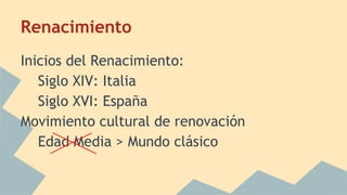 Renacimiento
Inicios del Renacimiento:
Siglo XIV: Italia
Siglo XVI: España
Movimiento cultural de renovación
Edad Media > Mundo clásico
 