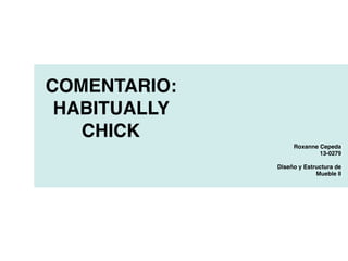 COMENTARIO:
HABITUALLY
CHICK
Roxanne Cepeda
13-0279
Diseño y Estructura de
Mueble II
 