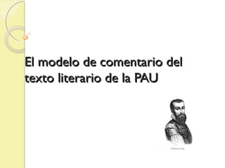 El modelo de comentario delEl modelo de comentario del
texto literario de la PAUtexto literario de la PAU
 