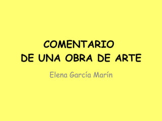 COMENTARIO  DE UNA OBRA DE ARTE Elena García Marín 