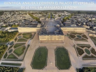 IDENTIFICA, ANALIZA Y COMENTA EL PALACIO DE VERSALLES,
DE LE VAU, J H .MANSARD Y LE NÔTRE
 