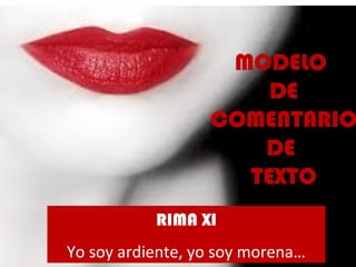 MODELO
DE
COMENTARIO
DE
TEXTO
RIMA XI
Yo soy ardiente, yo soy morena…
 