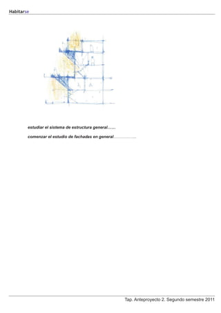 Habitarse




        estudiar el sistema de estructura general……

        comenzar el estudio de fachadas en general……………..




                                                      Tap. Anteproyecto 2. Segundo semestre 2011
 