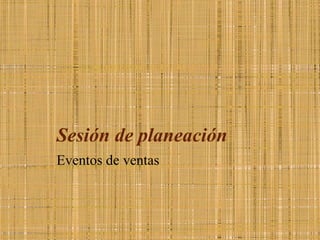 Sesión de planeación
Eventos de ventas