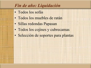 Fin de año: Liquidación
• Todos los sofás
• Todos los muebles de ratán
• Sillas redondas Papasan
• Todos los cojines y cubrecamas
• Selección de soportes para plantas