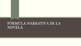 FÓRMULA NARRATIVA DE LA 
NOVELA 
 