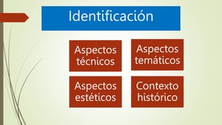 Identificación
Aspectos
técnicos
Aspectos
temáticos
Aspectos
estéticos
Contexto
histórico
 