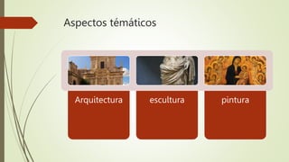 Aspectos témáticos
Arquitectura escultura pintura
 
