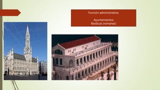 Función administrativa:
Ayuntamientos
Basílicas (romanas)
 