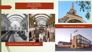 Gare d’ Orsay (estación de tren – museo)
Fábrica FAGUS de W.Gropius
Post-indrustriales:
Estaciones de FFCC
Fábricas
 