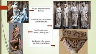 Éxtasis de Santa Teresa
Bernini
Anunciación y Visitación
Catedral Reims
Sacrifico de Isaac
Alonso Berruguete
San Daniel y los leones
San Pedro de la Nave
 