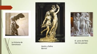 La Victoria de
Samotracia
Apolo y Dafne
Bernini
El juicio de Paris
(las tres gracias)
 