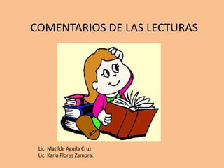 COMENTARIOS DE LAS LECTURAS
Lic. Matilde Águila Cruz
Lic. Karla Flores Zamora.
 