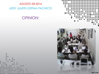 AGOSTO 28 2014 
LEIDY JULIETH OSPINA PACHECO 
EDAD 5-3 
OPINION: 
 