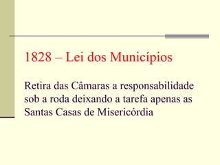 1828 – Lei dos Municípios   Retira das Câmaras a responsabilidade sob a roda deixando a tarefa apenas as Santas Casas de Misericórdia 