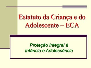 Estatuto da Criança e do Adolescente – ECA Proteção Integral à Infância e Adolescência 