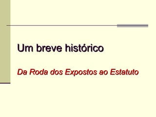 Um breve histórico Da Roda dos Expostos ao Estatuto 