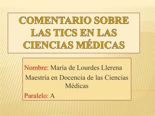 Nombre: María de Lourdes Llerena
Maestría en Docencia de las Ciencias
Médicas
Paralelo: A
 