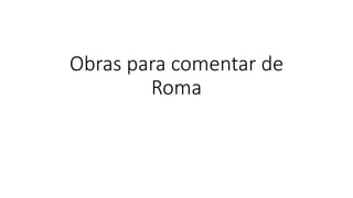 Obras para comentar de
Roma
 