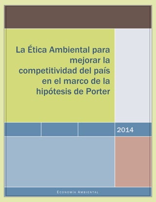 2014
La Ética Ambiental para
mejorar la
competitividad del país
en el marco de la
hipótesis de Porter
E C O N O M Í A A M B I E N T A L
 