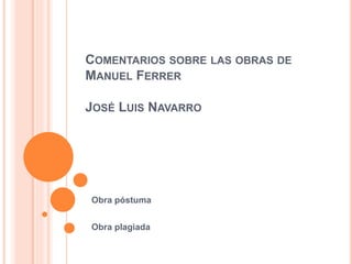 COMENTARIOS SOBRE LAS OBRAS DE
MANUEL FERRER
JOSÉ LUIS NAVARRO
Obra póstuma
Obra plagiada
 
