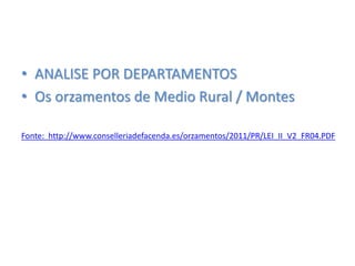 • ANALISE POR DEPARTAMENTOS
• Os orzamentos de Medio Rural / Montes
Fonte: http://www.conselleriadefacenda.es/orzamentos/2011/PR/LEI_II_V2_FR04.PDF
 