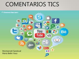 COMENTARIOS TICS
Montserratt Sandoval
María Belén Vaca
 