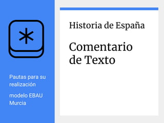 Historia de España
Comentario
de Texto
Pautas para su
realización
modelo EBAU
Murcia
 
