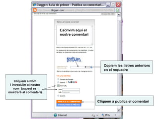 Escrivim aquí el  nostre comentari Cliquem a publica el comentari Copiem les lletres anteriors  en el requadre Cliquem a Nom i introduïm el nostre nom  (aquest es  mostrarà al comentari) 
