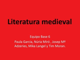 Literatura medieval Equipo Base 6 Paula Garcia, Núria Miró , Josep MªAdzeries, MikaLangel y Tim Moran. 