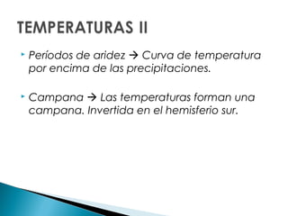  Períodos de aridez Curva de temperatura
por encima de las precipitaciones.
Campana Las temperaturas forman una
campana. Invertida en el hemisferio sur.