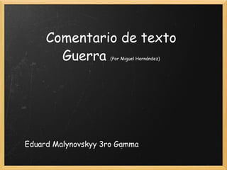 Comentario de texto Guerra  (Por Miguel Hernández) Eduard Malynovskyy 3ro Gamma 