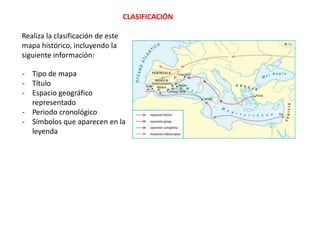 CLASIFICACIÓN
- Tipo de mapa
- Título
- Espacio geográfico
representado
- Periodo cronológico
- Símbolos que aparecen en la
leyenda
Realiza la clasificación de este
mapa histórico, incluyendo la
siguiente información:
 