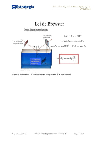 Comentário da prova de Física Papiloscopista
PCGO/2015
Prof. Vinícius Silva – Aula 03
Prof. Vinícius Silva www.estrategiaconcursos.com.br Página 7 de 7
Item E: incorreto. A componente bloqueada é a horizontal.
 