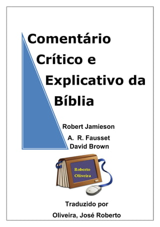 Comentário
Crítico e
Explicativo da
Bíblia
Robert Jamieson
A. R. Fausset
David Brown
Traduzido por
Oliveira, José Roberto
 