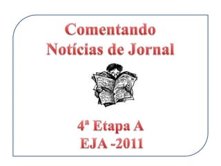 Comentando   Notícias de Jornal 4ª Etapa A   EJA -2011 