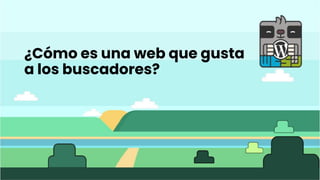 ¿Cómo es una web que gusta
a los buscadores?
 